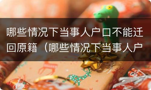 哪些情况下当事人户口不能迁回原籍（哪些情况下当事人户口不能迁回原籍了）