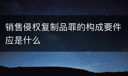 销售侵权复制品罪的构成要件应是什么