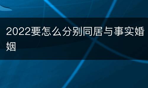 2022要怎么分别同居与事实婚姻