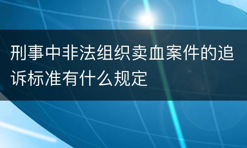 刑事中非法组织卖血案件的追诉标准有什么规定