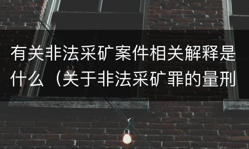 有关非法采矿案件相关解释是什么（关于非法采矿罪的量刑标准）