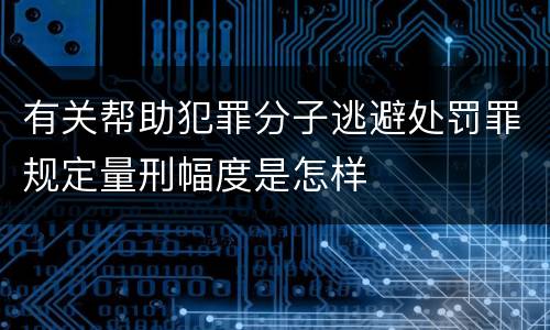 有关帮助犯罪分子逃避处罚罪规定量刑幅度是怎样