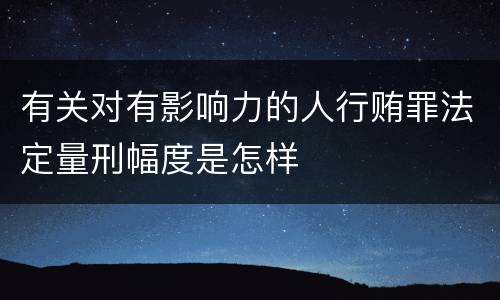 有关对有影响力的人行贿罪法定量刑幅度是怎样