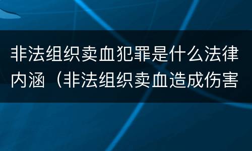 非法组织卖血犯罪是什么法律内涵（非法组织卖血造成伤害构成什么罪）