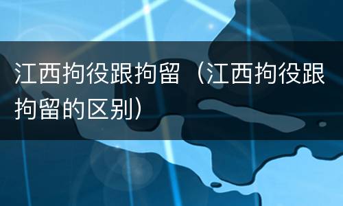 江西拘役跟拘留（江西拘役跟拘留的区别）