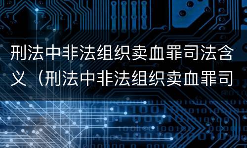 刑法中非法组织卖血罪司法含义（刑法中非法组织卖血罪司法含义是什么）