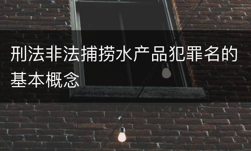 刑法非法捕捞水产品犯罪名的基本概念
