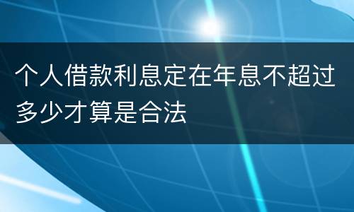 个人借款利息定在年息不超过多少才算是合法