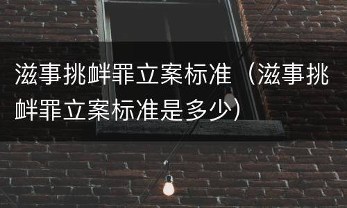 滋事挑衅罪立案标准（滋事挑衅罪立案标准是多少）