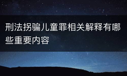 刑法拐骗儿童罪相关解释有哪些重要内容