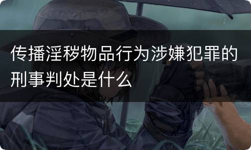 传播淫秽物品行为涉嫌犯罪的刑事判处是什么