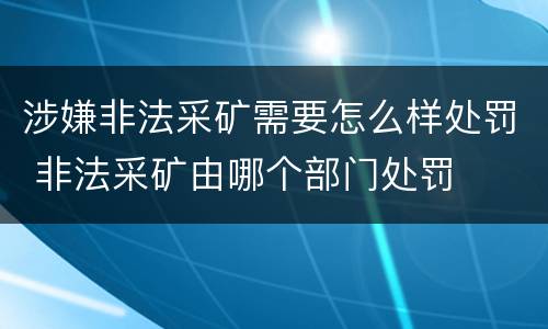 涉嫌非法采矿需要怎么样处罚 非法采矿由哪个部门处罚