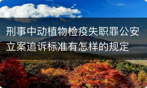 刑事中动植物检疫失职罪公安立案追诉标准有怎样的规定