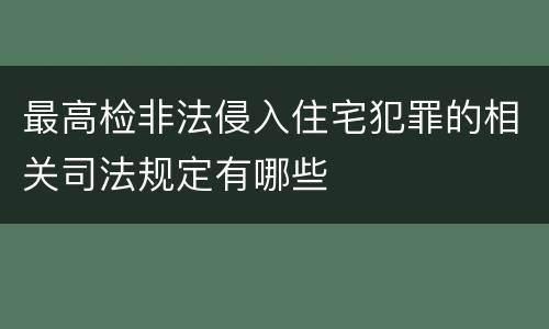 最高检非法侵入住宅犯罪的相关司法规定有哪些