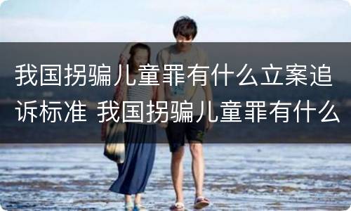 我国拐骗儿童罪有什么立案追诉标准 我国拐骗儿童罪有什么立案追诉标准吗
