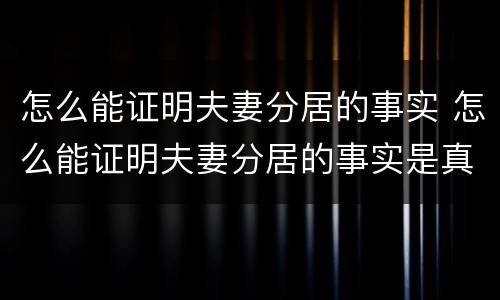 怎么能证明夫妻分居的事实 怎么能证明夫妻分居的事实是真的