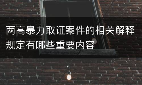 两高暴力取证案件的相关解释规定有哪些重要内容