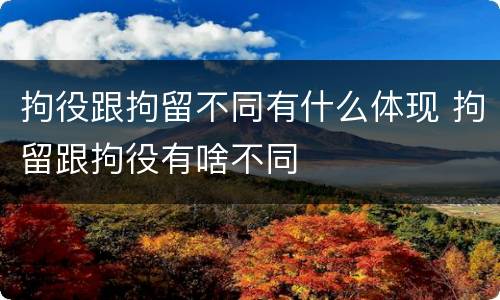 拘役跟拘留不同有什么体现 拘留跟拘役有啥不同