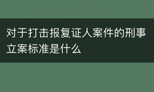 对于打击报复证人案件的刑事立案标准是什么