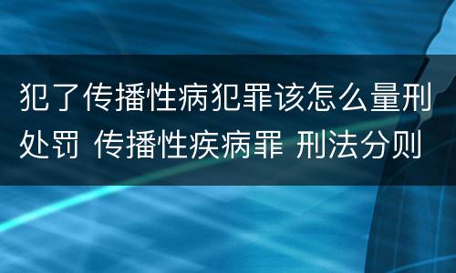 犯了传播性病犯罪该怎么量刑处罚 传播性疾病罪 刑法分则