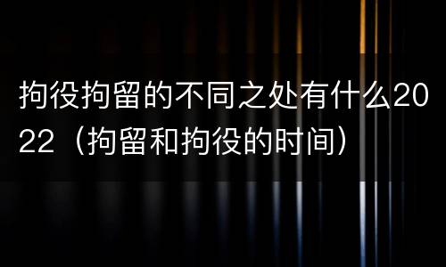 拘役拘留的不同之处有什么2022（拘留和拘役的时间）