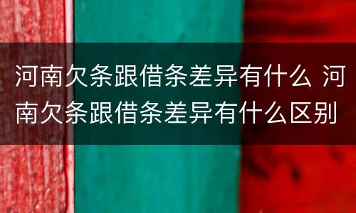 河南欠条跟借条差异有什么 河南欠条跟借条差异有什么区别