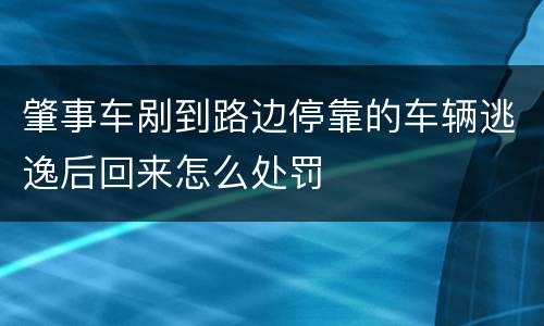 肇事车剐到路边停靠的车辆逃逸后回来怎么处罚