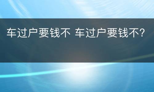 车过户要钱不 车过户要钱不?