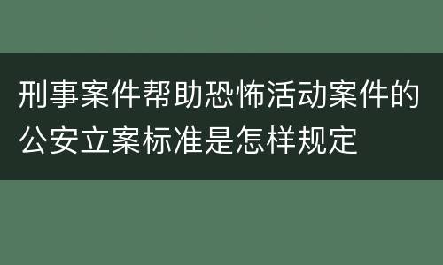 刑事案件帮助恐怖活动案件的公安立案标准是怎样规定