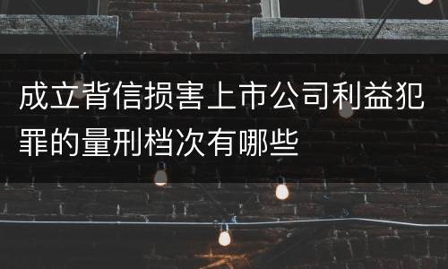 成立背信损害上市公司利益犯罪的量刑档次有哪些