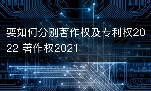 要如何分别著作权及专利权2022 著作权2021