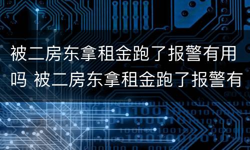 被二房东拿租金跑了报警有用吗 被二房东拿租金跑了报警有用吗怎么办