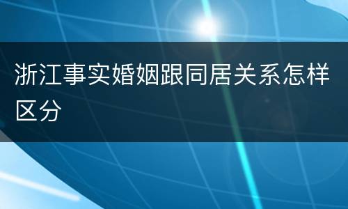 浙江事实婚姻跟同居关系怎样区分