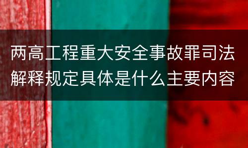 两高工程重大安全事故罪司法解释规定具体是什么主要内容