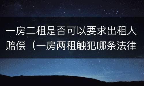 一房二租是否可以要求出租人赔偿（一房两租触犯哪条法律）