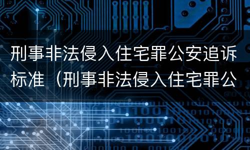 刑事非法侵入住宅罪公安追诉标准（刑事非法侵入住宅罪公安追诉标准最新）