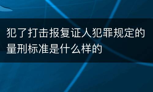 犯了打击报复证人犯罪规定的量刑标准是什么样的