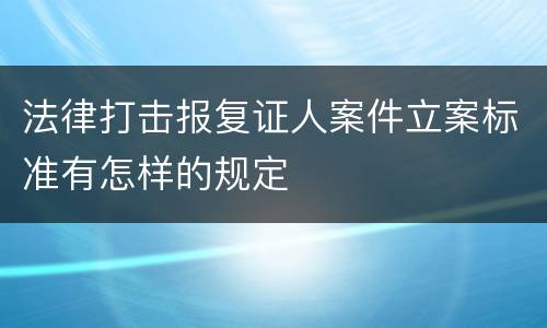 法律打击报复证人案件立案标准有怎样的规定