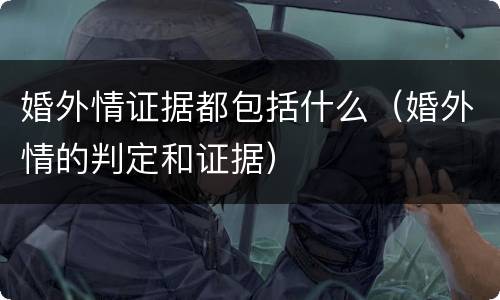婚外情证据都包括什么（婚外情的判定和证据）