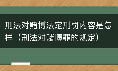 刑法对赌博法定刑罚内容是怎样（刑法对赌博罪的规定）