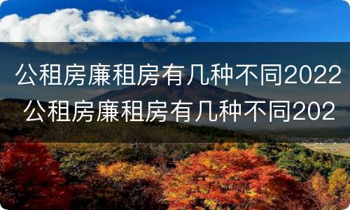 公租房廉租房有几种不同2022 公租房廉租房有几种不同2022年的