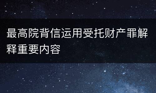 最高院背信运用受托财产罪解释重要内容