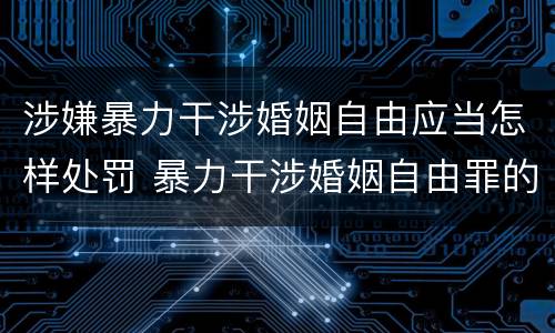 涉嫌暴力干涉婚姻自由应当怎样处罚 暴力干涉婚姻自由罪的构成要件