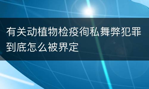 有关动植物检疫徇私舞弊犯罪到底怎么被界定