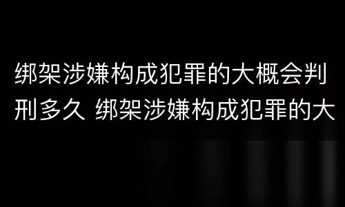 绑架涉嫌构成犯罪的大概会判刑多久 绑架涉嫌构成犯罪的大概会判刑多久呢