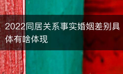 2022同居关系事实婚姻差别具体有啥体现