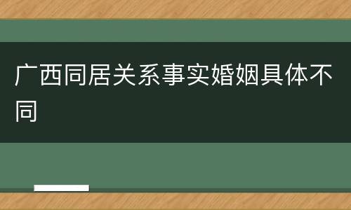 广西同居关系事实婚姻具体不同