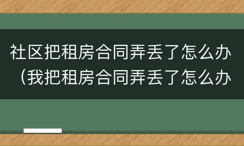 社区把租房合同弄丢了怎么办（我把租房合同弄丢了怎么办）
