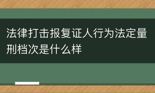 法律打击报复证人行为法定量刑档次是什么样