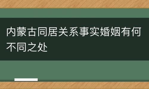 内蒙古同居关系事实婚姻有何不同之处